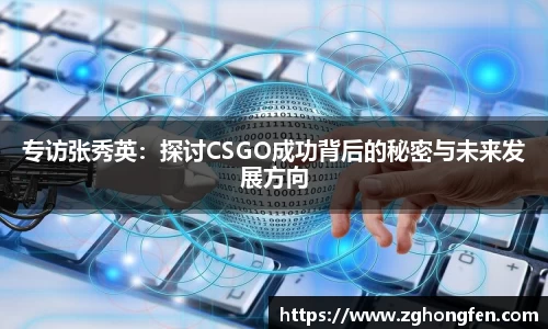 专访张秀英：探讨CSGO成功背后的秘密与未来发展方向