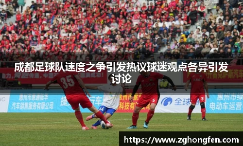 成都足球队速度之争引发热议球迷观点各异引发讨论